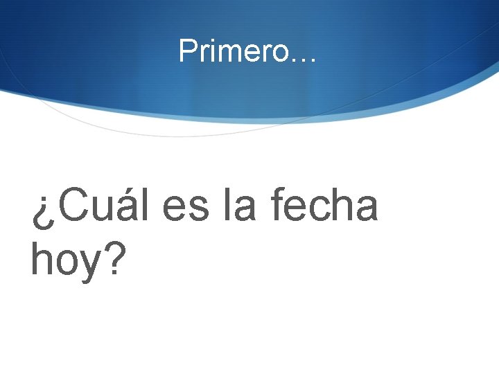 Primero… ¿Cuál es la fecha hoy? 