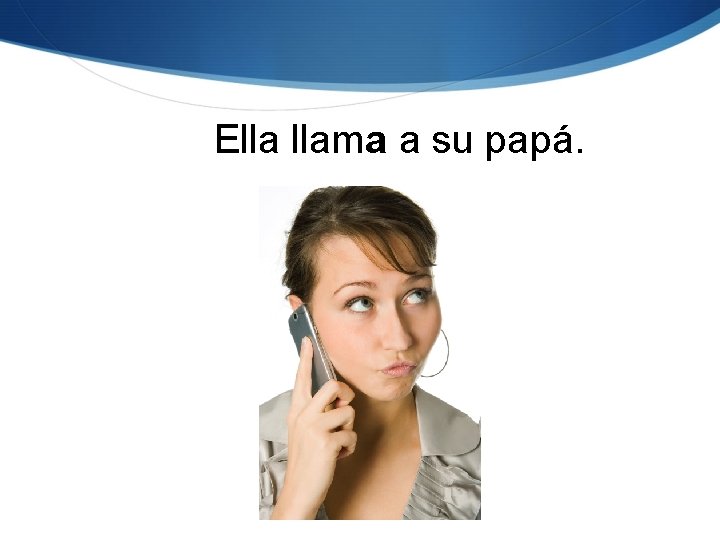Ella llama a su papá. 