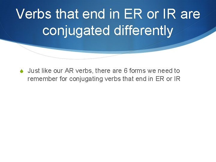 Verbs that end in ER or IR are conjugated differently S Just like our