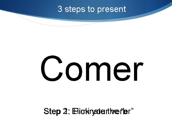 3 steps to present Comer “er” Step 2: 1: Eliminate Pick yourthe verb 