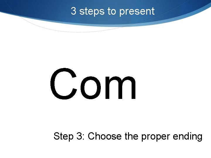 3 steps to present Com Step 3: Choose the proper ending 