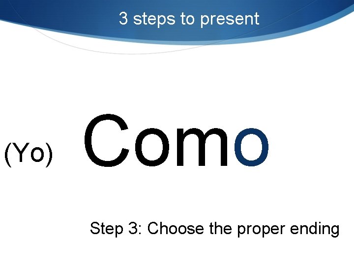 3 steps to present (Yo) Como Step 3: Choose the proper ending 