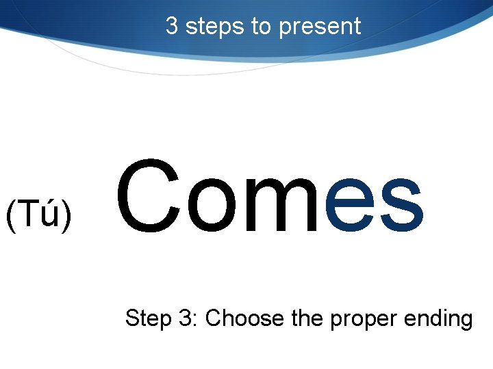 3 steps to present (Tú) Comes Step 3: Choose the proper ending 