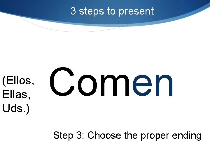 3 steps to present (Ellos, Ellas, Uds. ) Comen Step 3: Choose the proper