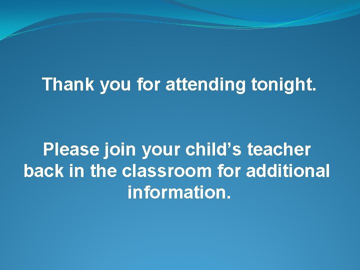 Thank you for attending tonight. Please join your child’s teacher back in the classroom
