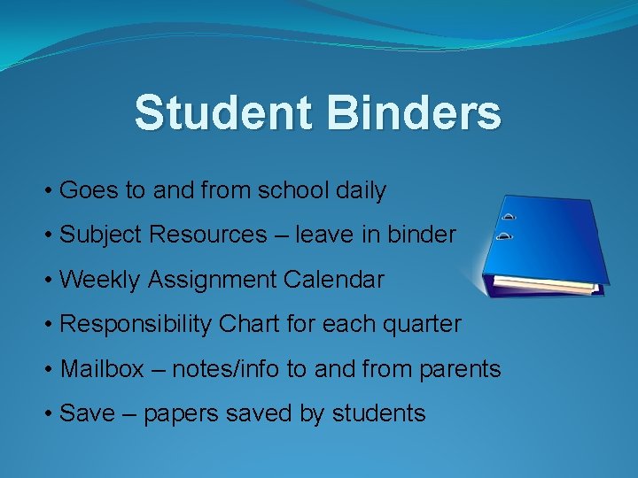 Student Binders • Goes to and from school daily • Subject Resources – leave