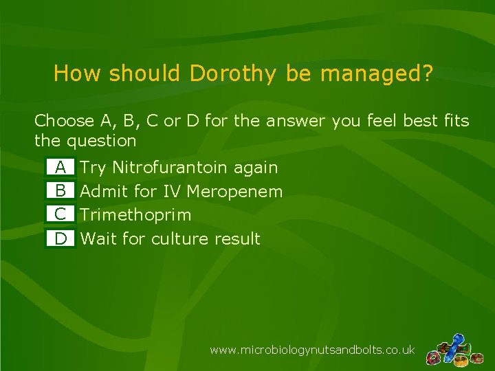 How should Dorothy be managed? Choose A, B, C or D for the answer