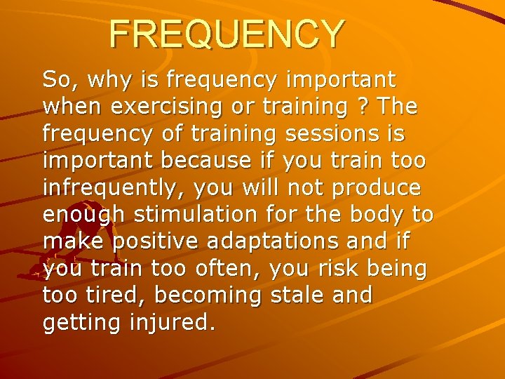 FREQUENCY So, why is frequency important when exercising or training ? The frequency of