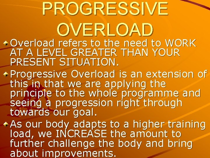 PROGRESSIVE OVERLOAD Overload refers to the need to WORK AT A LEVEL GREATER THAN