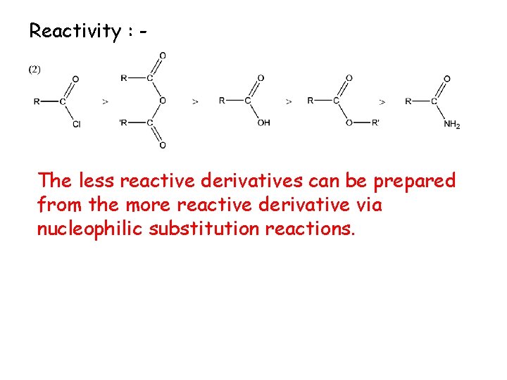 Reactivity : - The less reactive derivatives can be prepared from the more reactive