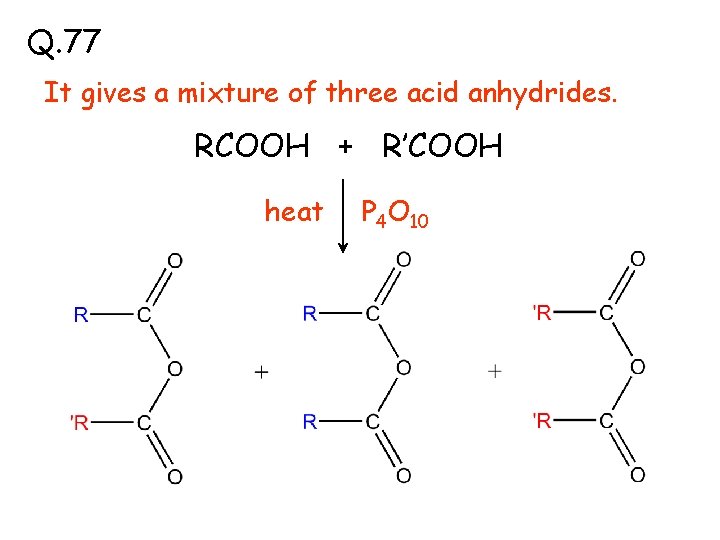Q. 77 It gives a mixture of three acid anhydrides. RCOOH + R’COOH heat