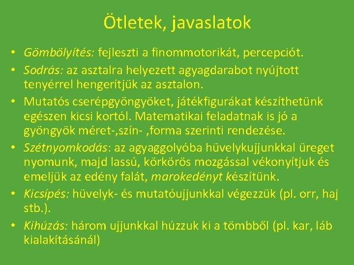 Ötletek, javaslatok • Gömbölyítés: fejleszti a finommotorikát, percepciót. • Sodrás: az asztalra helyezett agyagdarabot