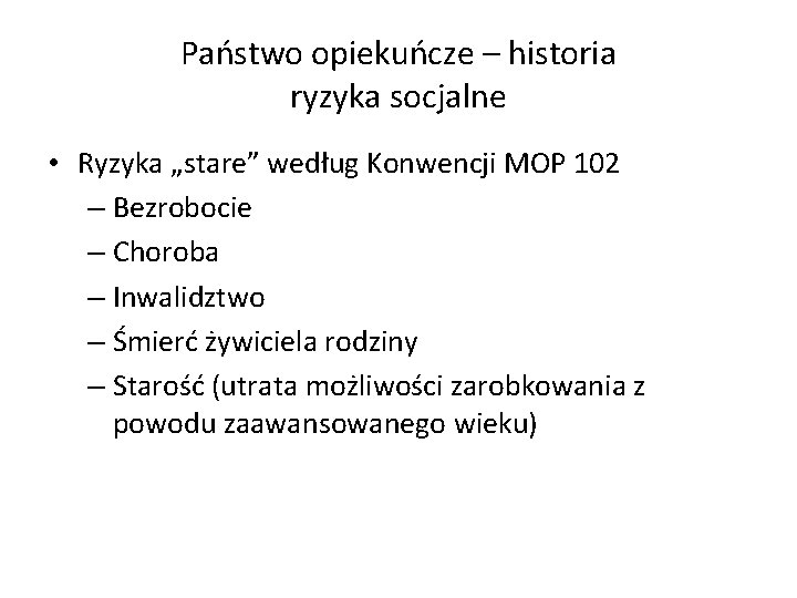 Państwo opiekuńcze – historia ryzyka socjalne • Ryzyka „stare” według Konwencji MOP 102 –