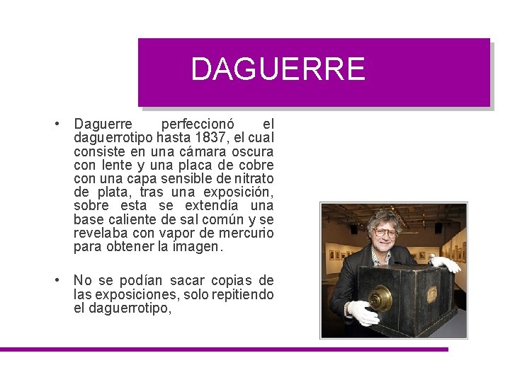 DAGUERRE • Daguerre perfeccionó el daguerrotipo hasta 1837, el cual consiste en una cámara