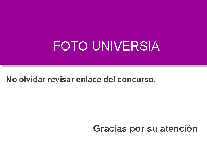 FOTO UNIVERSIA No olvidar revisar enlace del concurso. Gracias por su atención 
