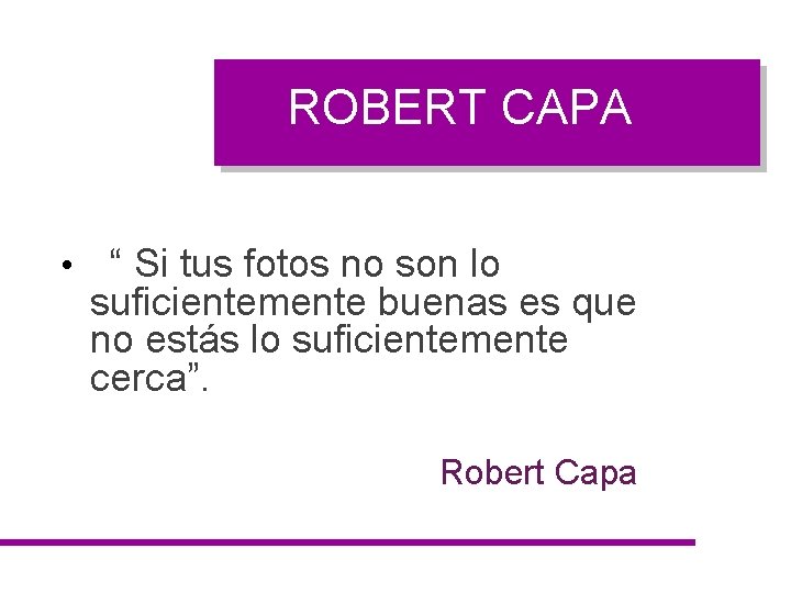 ROBERT CAPA • “ Si tus fotos no son lo suficientemente buenas es que