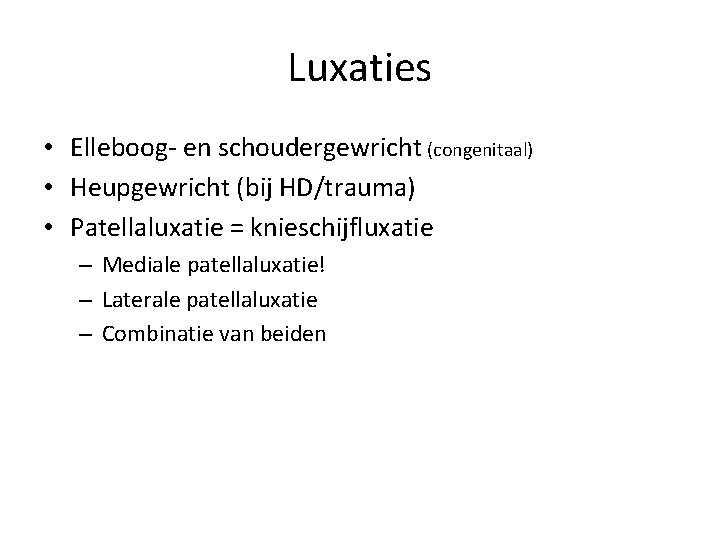 Luxaties • Elleboog- en schoudergewricht (congenitaal) • Heupgewricht (bij HD/trauma) • Patellaluxatie = knieschijfluxatie