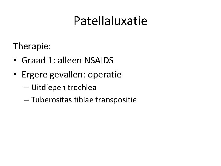 Patellaluxatie Therapie: • Graad 1: alleen NSAIDS • Ergere gevallen: operatie – Uitdiepen trochlea