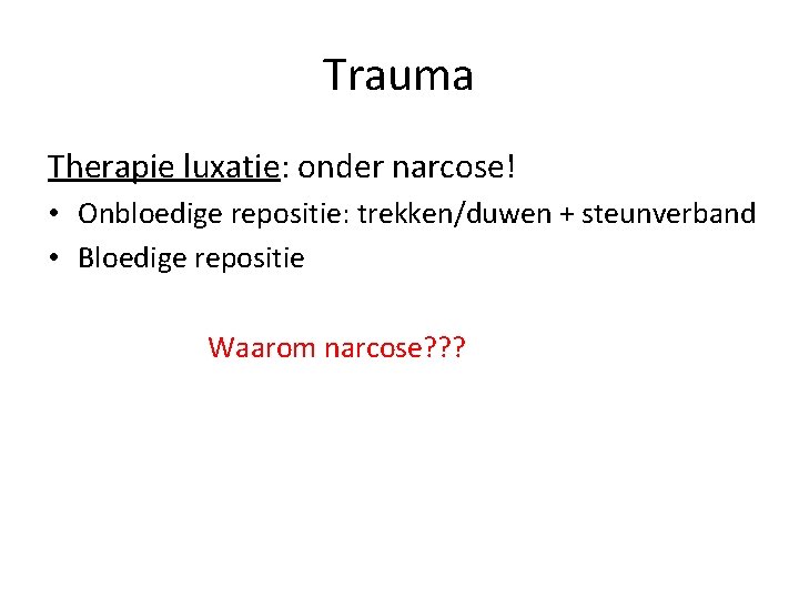 Trauma Therapie luxatie: onder narcose! • Onbloedige repositie: trekken/duwen + steunverband • Bloedige repositie