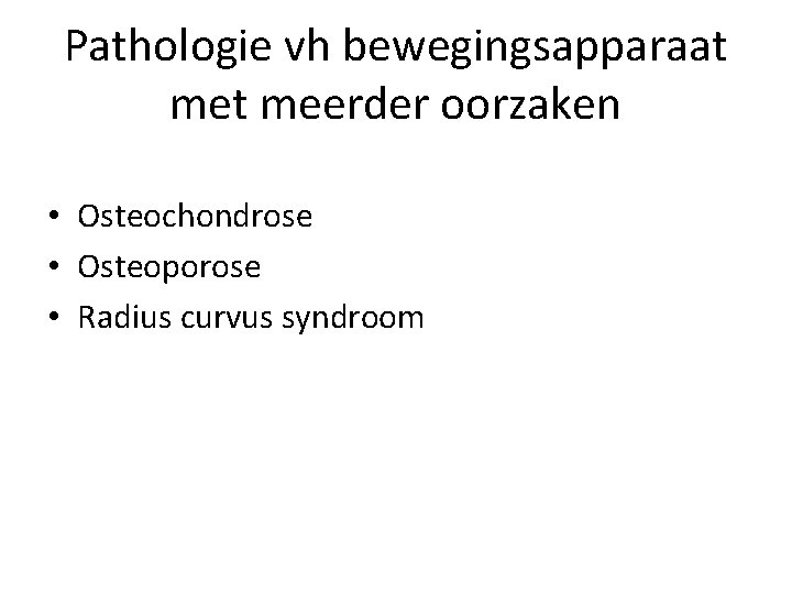 Pathologie vh bewegingsapparaat meerder oorzaken • Osteochondrose • Osteoporose • Radius curvus syndroom 