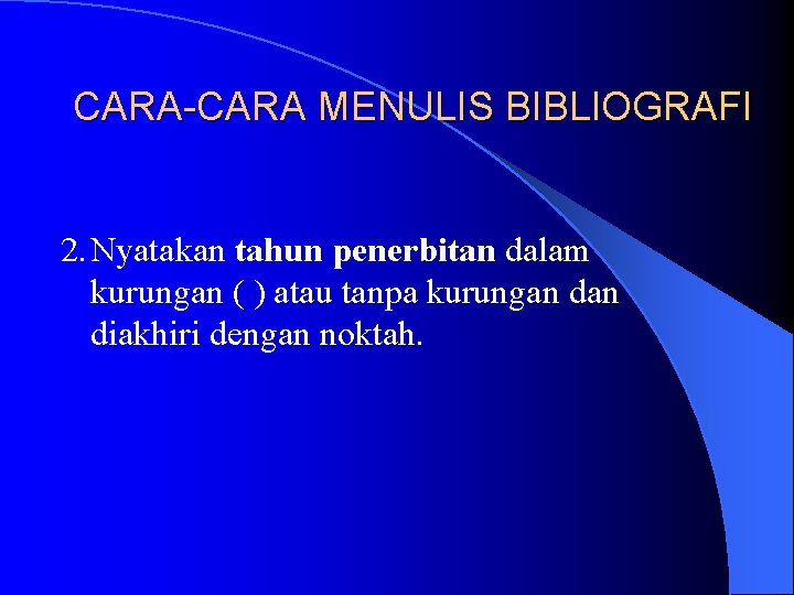 CARA-CARA MENULIS BIBLIOGRAFI 2. Nyatakan tahun penerbitan dalam kurungan ( ) atau tanpa kurungan