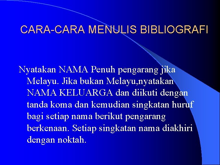 CARA-CARA MENULIS BIBLIOGRAFI Nyatakan NAMA Penuh pengarang jika Melayu. Jika bukan Melayu, nyatakan NAMA