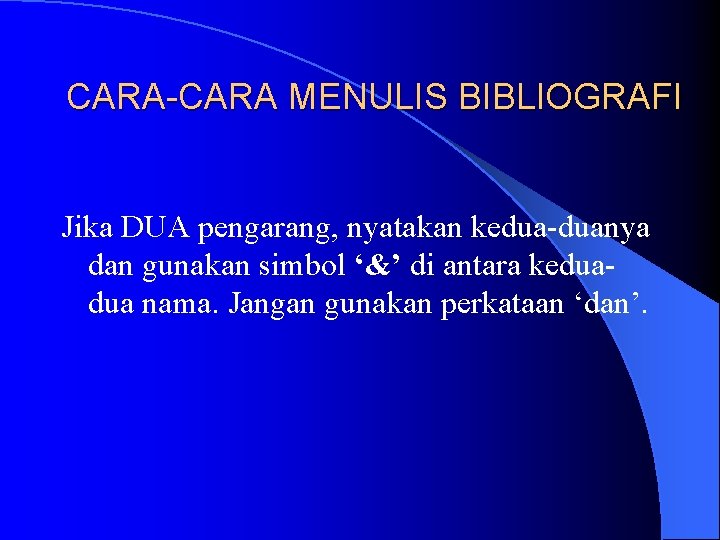 CARA-CARA MENULIS BIBLIOGRAFI Jika DUA pengarang, nyatakan kedua-duanya dan gunakan simbol ‘&’ di antara