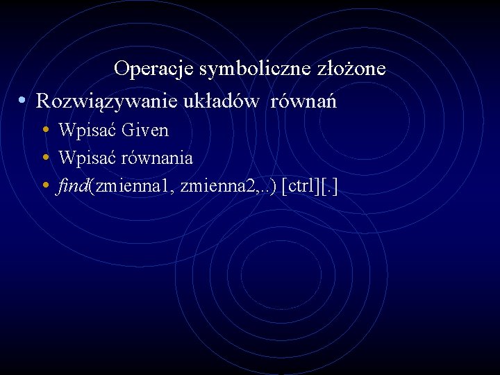 Operacje symboliczne złożone • Rozwiązywanie układów równań • Wpisać Given • Wpisać równania •