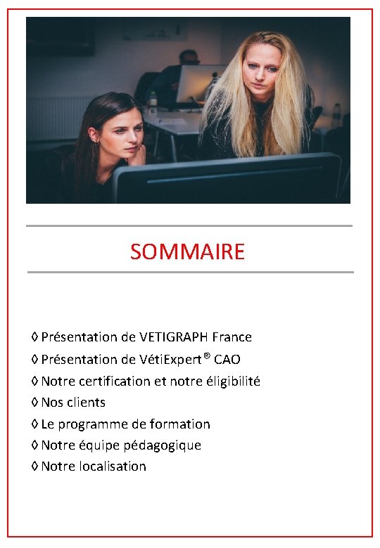 SOMMAIRE ◊ Présentation de VETIGRAPH France ◊ Présentation de Véti. Expert® CAO ◊ Notre SOMMAIRE ◊ Présentation de VETIGRAPH France ◊ Présentation de Véti. Expert® CAO ◊ Notre