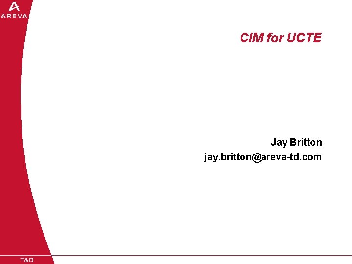 CIM for UCTE Jay Britton jay. britton@areva-td. com 