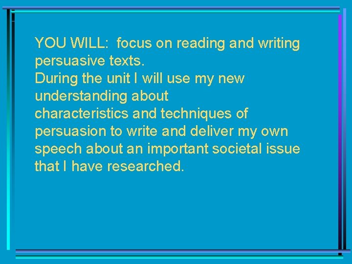 YOU WILL: focus on reading and writing persuasive texts. During the unit I will