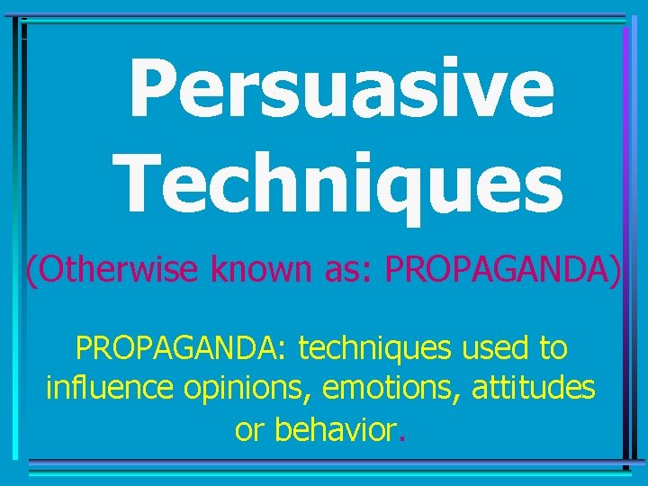 Persuasive Techniques (Otherwise known as: PROPAGANDA) PROPAGANDA: techniques used to influence opinions, emotions, attitudes