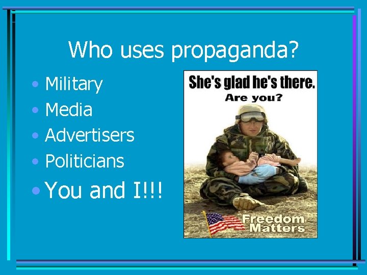 Who uses propaganda? • Military • Media • Advertisers • Politicians • You and