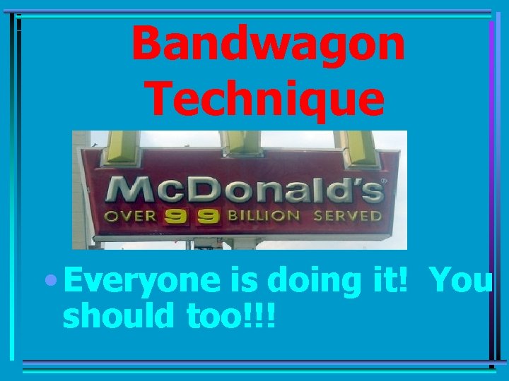 Bandwagon Technique • Everyone is doing it! You should too!!! 