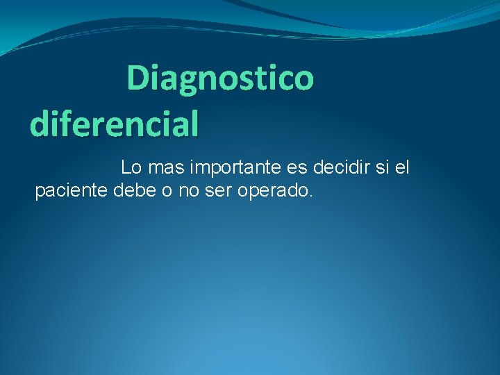 Diagnostico diferencial Lo mas importante es decidir si el paciente debe o no ser