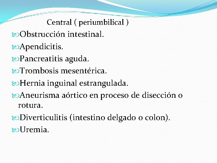 Central ( periumbilical ) Obstrucción intestinal. Apendicitis. Pancreatitis aguda. Trombosis mesentérica. Hernia inguinal estrangulada.