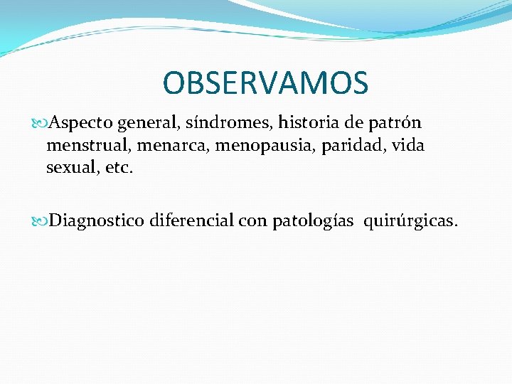 OBSERVAMOS Aspecto general, síndromes, historia de patrón menstrual, menarca, menopausia, paridad, vida sexual, etc.