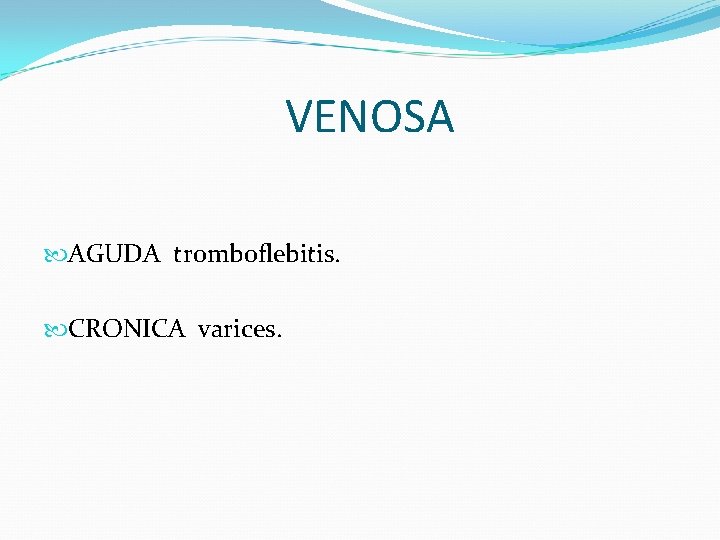 VENOSA AGUDA tromboflebitis. CRONICA varices. 