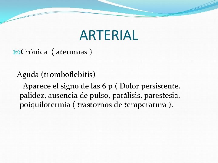 ARTERIAL Crónica ( ateromas ) Aguda (tromboflebitis) Aparece el signo de las 6 p