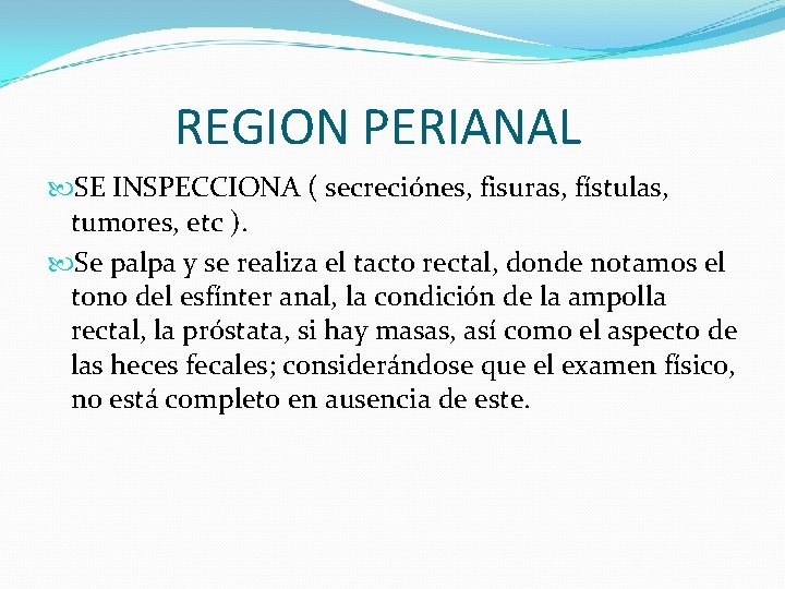 REGION PERIANAL SE INSPECCIONA ( secreciónes, fisuras, fístulas, tumores, etc ). Se palpa y