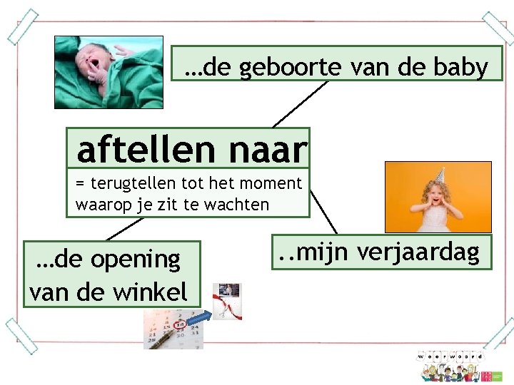 …de geboorte van de baby aftellen naar = terugtellen tot het moment waarop je