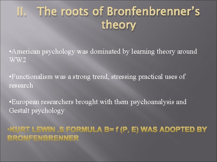 II. The roots of Bronfenbrenner’s theory • American psychology was dominated by learning theory