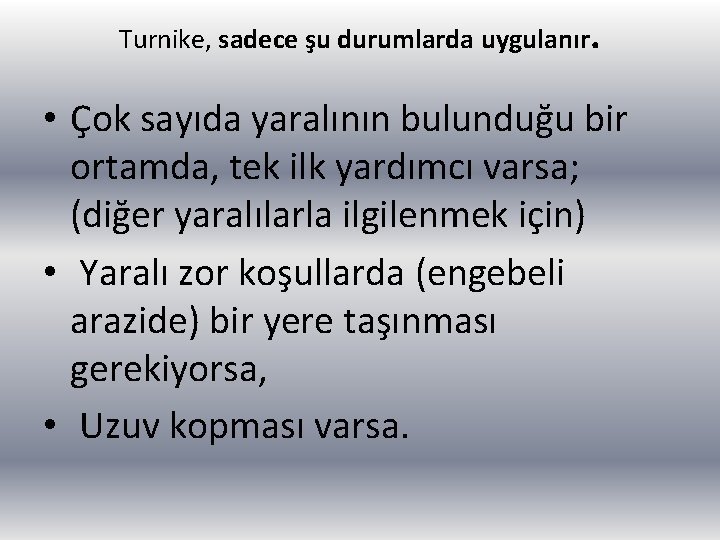 Turnike, sadece şu durumlarda uygulanır. • Çok sayıda yaralının bulunduğu bir ortamda, tek ilk