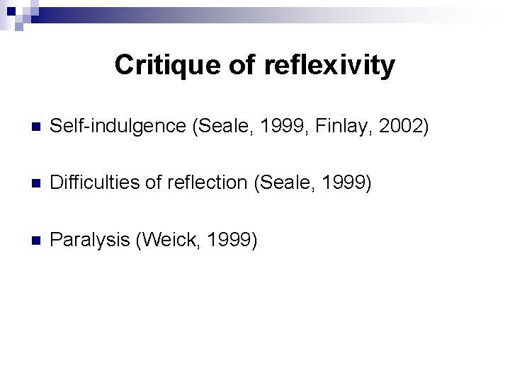 Critique of reflexivity n Self-indulgence (Seale, 1999, Finlay, 2002) n Difficulties of reflection (Seale,