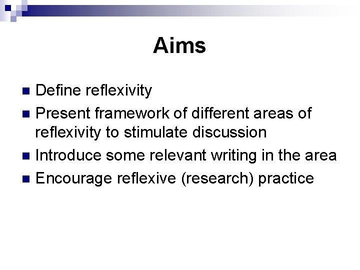 Aims Define reflexivity n Present framework of different areas of reflexivity to stimulate discussion