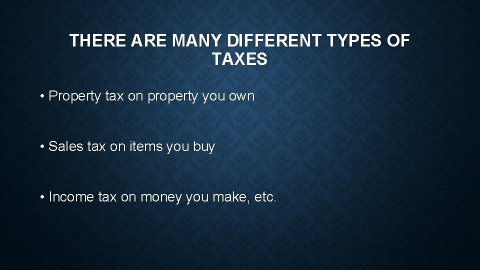 THERE ARE MANY DIFFERENT TYPES OF TAXES • Property tax on property you own