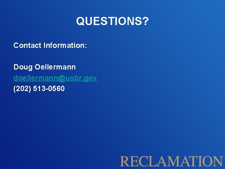 QUESTIONS? Contact Information: Doug Oellermann doellermann@usbr. gov (202) 513 -0560 