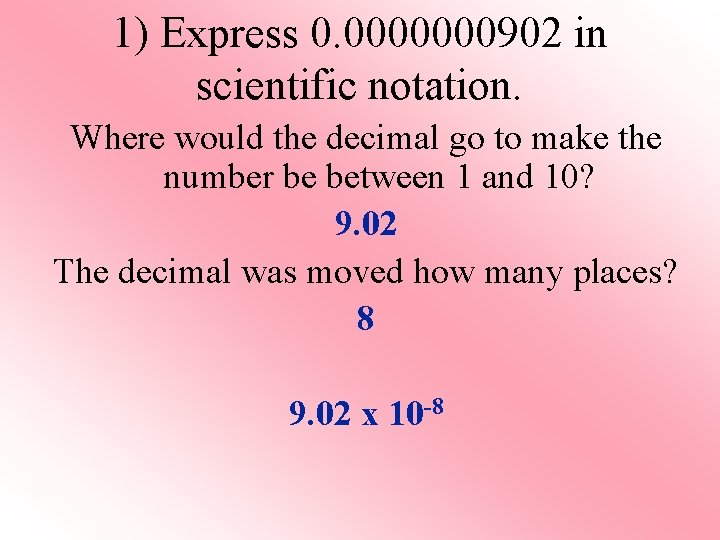 1) Express 0. 0000000902 in scientific notation. Where would the decimal go to make