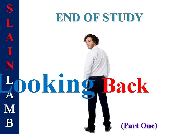 S L A I N L A M B END OF STUDY Looking Back