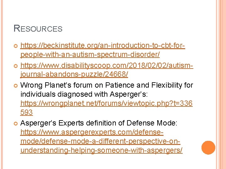 RESOURCES https: //beckinstitute. org/an-introduction-to-cbt-forpeople-with-an-autism-spectrum-disorder/ https: //www. disabilityscoop. com/2018/02/02/autismjournal-abandons-puzzle/24668/ Wrong Planet’s forum on Patience and
